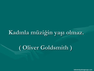 Kadınla müziğin yaşı olmaz.   ( Oliver Goldsmith )  [email_address] 