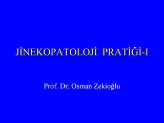 JİNEKOPATOLOJİ PRATİĞİ-I
Prof. Dr. Osman Zekioğlu
 