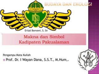 Pengampu Mata Kuliah
 Prof. Dr. I Wayan Dana, S.S.T., M.Hum,.
Erizal Barnawi, S. Sn
Makna dan Simbol
Kadipaten Pakualaman
 