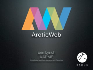 ArcticWeb

        Erin Lynch
         KADME
Knowledge and Data Management Expertise
 