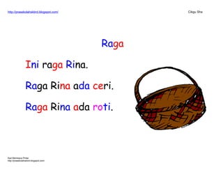 http://prasekolahskbrd.blogspot.com/ Cikgu Sha
Raga
Ini raga Rina.
Raga Rina ada ceri.
Raga Rina ada roti.
Kad Membaca Pintar
http://prasekolahskbrd.blogspot.com/
 