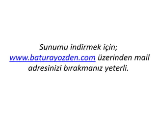 Sunumu	
 indirmek	
 için;	
 
	
 www.baturayozden.com	
 üzerinden	
 mail	
 
adresinizi	
 bırakmanız	
 yeterli.	
 	
 

 