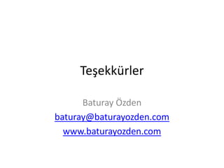 Teşekkürler	
 
Baturay	
 Özden	
 
baturay@baturayozden.com	
 
www.baturayozden.com	
 
	
 

 