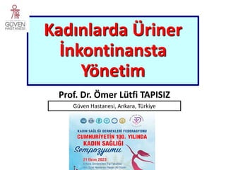 Prof. Dr. Ömer Lütfi TAPISIZ
Kadınlarda Üriner
İnkontinansta
Yönetim
Güven Hastanesi, Ankara, Türkiye
 