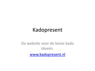 Kadopresent De website voor de beste kado ideeën. www.kadopresent.nl 