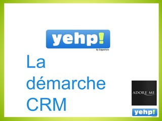 La
démarche
CRM
 