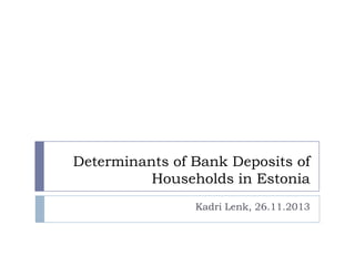 Determinants of Bank Deposits of
Households in Estonia
Kadri Lenk, 26.11.2013

 