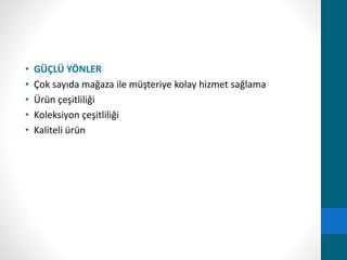 • GÜÇLÜ YÖNLER 
• Çok sayıda mağaza ile müşteriye kolay hizmet sağlama 
• Ürün çeşitliliği 
• Koleksiyon çeşitliliği 
• Kaliteli ürün 
 