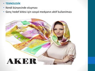 • TEKNOLOJİK 
• Kendi bünyesinde oluşması 
• Genç hedef kitlesi için sosyal medyanın aktif kullanılması 
 