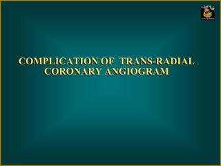 COMPLICATION OF TRANS-RADIAL
CORONARY ANGIOGRAM
 