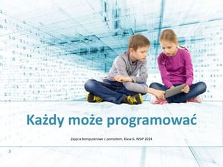 Każdy może programować
Zajęcia komputerowe z pomysłem, klasa 6, WSiP 2014
 