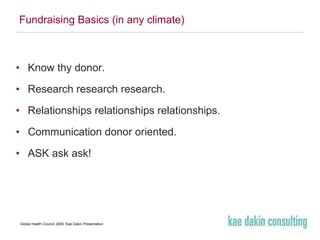 Fundraising Basics (in any climate) Know thy donor.  Research research research. Relationships relationships relationships.  Communication donor oriented. ASK ask ask! 