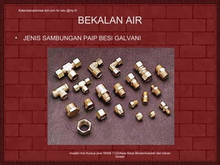 Kalampena/emwai dot ccoomm ffoorr eedduu @@mmyy © 
BEKALAN AIR 
• JENIS SAMBUNGAN PAIP BESI GALVANI 
mazlan msr.Kursus pka/ SKKB 1122/Asas Kerja Binaan/kaedah dan bahan 
binaan 
 