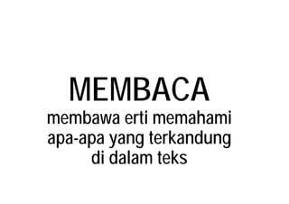 MEMBACAMEMBACA
membawa erti memahami
apa-apa yang terkandung
di dalam teks
 