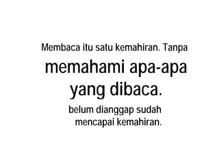 Membaca itu satu kemahiran. Tanpa
memahami apa-apa
yang dibaca.yang dibaca.
belum dianggap sudahbelum dianggap sudah
mencapai kemahiran.
 