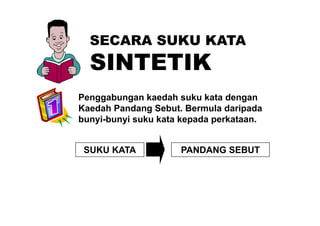SECARA SUKU KATASECARA SUKU KATA
SINTETIKSINTETIK
Penggabungan kaedah suku kata dengan
Kaedah Pandang Sebut. Bermula daripadag p
bunyi-bunyi suku kata kepada perkataan.
SUKU KATA PANDANG SEBUT
 