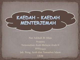 Nur Adibah Bt Alias
A139313
Terjemahan Arab-Melayu-Arab II
PPPJ2443
Jab. Peng. Arab dan Tamadun Islam
UKM

 