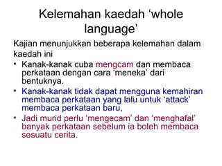 Kelemahan kaedah ‘whole
             language’
Kajian menunjukkan beberapa kelemahan dalam
kaedah ini
• Kanak-kanak cuba m...
