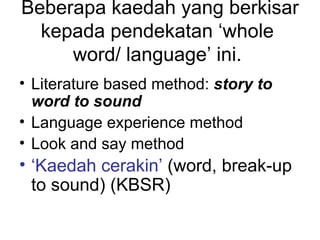 Beberapa kaedah yang berkisar
  kepada pendekatan ‘whole
     word/ language’ ini.
• Literature based method: story to
  w...