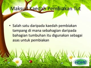 Maksud Kaedah Pembiakan Tut 
• Salah satu daripada kaedah pembiakan 
tampang di mana sebahagian daripada 
bahagian tumbuhan itu digunakan sebagai 
asas untuk pembiakan 
 