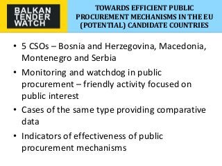 TOWARDS EFFICIENT PUBLIC
PROCUREMENT MECHANISMS IN THE EU
(POTENTIAL) CANDIDATE COUNTRIES
• 5 CSOs – Bosnia and Herzegovin...