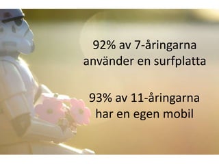 92% av 7-åringarna 
använder en surfplatta 
93% av 11-åringarna 
har en egen mobil 
 