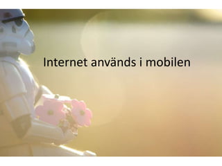 Internet används i mobilen 
 