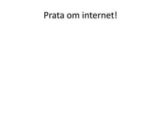 Prata om internet! 
 