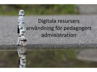 Digitala resursers 
användning för pedagogers 
administration 
 