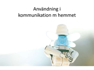Användning i 
kommunikation m hemmet 
 