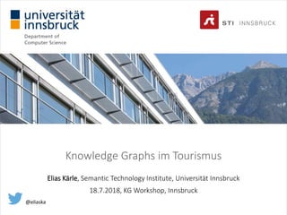 Knowledge Graphs im Tourismus
Elias Kärle, Semantic Technology Institute, Universität Innsbruck
18.7.2018, KG Workshop, Innsbruck
@eliaska
 