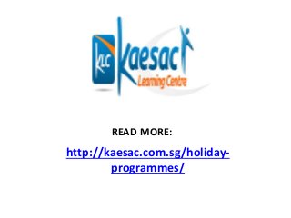http://kaesac.com.sg/holiday-
programmes/
READ MORE:
 