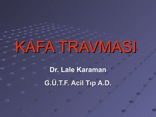 KAFA TRAVMASI
    Dr. Lale Karaman
   G.Ü.T.F. Acil Tıp A.D.
 