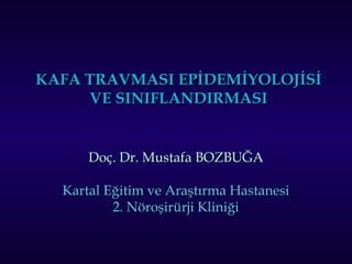 KAFA TRAVMASI EPİDEMİYOLOJİSİKAFA TRAVMASI EPİDEMİYOLOJİSİ
VE SINIFLANDIRMASIVE SINIFLANDIRMASI
Doç. Dr. Mustafa BOZBUĞADoç. Dr. Mustafa BOZBUĞA
Kartal Eğitim ve Araştırma HastanesiKartal Eğitim ve Araştırma Hastanesi
2. Nöroşirürji Kliniği2. Nöroşirürji Kliniği
 