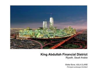 King Abdullah Financial District
                 Riyadh, Saudi Arabia

                Walter Bone, ASLA CLARB
                  Principal Landscape Architect
 