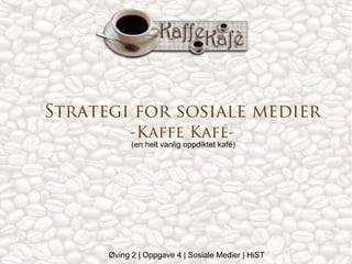 Strategi for sosiale medier
-Kaffe Kafé-
(en helt vanlig oppdiktet kafé)
Øving 2 | Oppgave 4 | Sosiale Medier | HiST
 