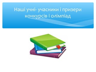 Наші учні- учасники і призери
конкурсів і олімпіад
 