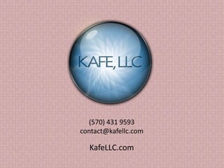 (570) 431 9593 
contact@kafellc.com 
KafeLLC.com 
 