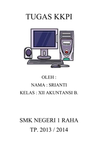 TUGAS KKPI
OLEH :
NAMA : SRIANTI
KELAS : XII AKUNTANSI B.
SMK NEGERI 1 RAHA
TP. 2013 / 2014
 