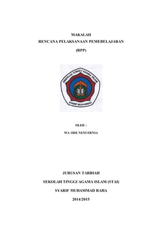 MAKALAH
RENCANA PELAKSANAAN PEMEBELAJARAN
(RPP)
OLEH :
WA ODE NENI ERNIA
JURUSAN TARBIAH
SEKOLAH TINGGI AGAMA ISLAM (STAI)
SYARIF MUHAMMAD RAHA
2014/2015
 