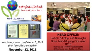 HEAD OFFICE:
                                      Unit-D L&J Bldg. 456 Barangka
was incorporated on October 5, 2011   Drive, Mandaluyong City (near
                                                  RTU)
     then formally launched on          Hotlines: 02-4779920 / 09325693846
     November 12, 2011                  Office Hours: Mon-Sat 9am to 10pm
 