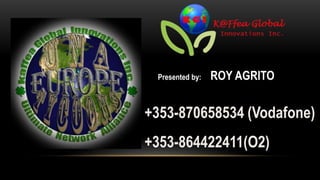 Presented by:   ROY AGRITO


+353-870658534 (Vodafone)
+353-864422411(O2)
 