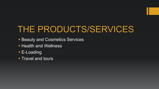 THE PRODUCTS/SERVICES
 Beauty and Cosmetics Services
 Health and Wellness
 E-Loading
 Travel and tours
 