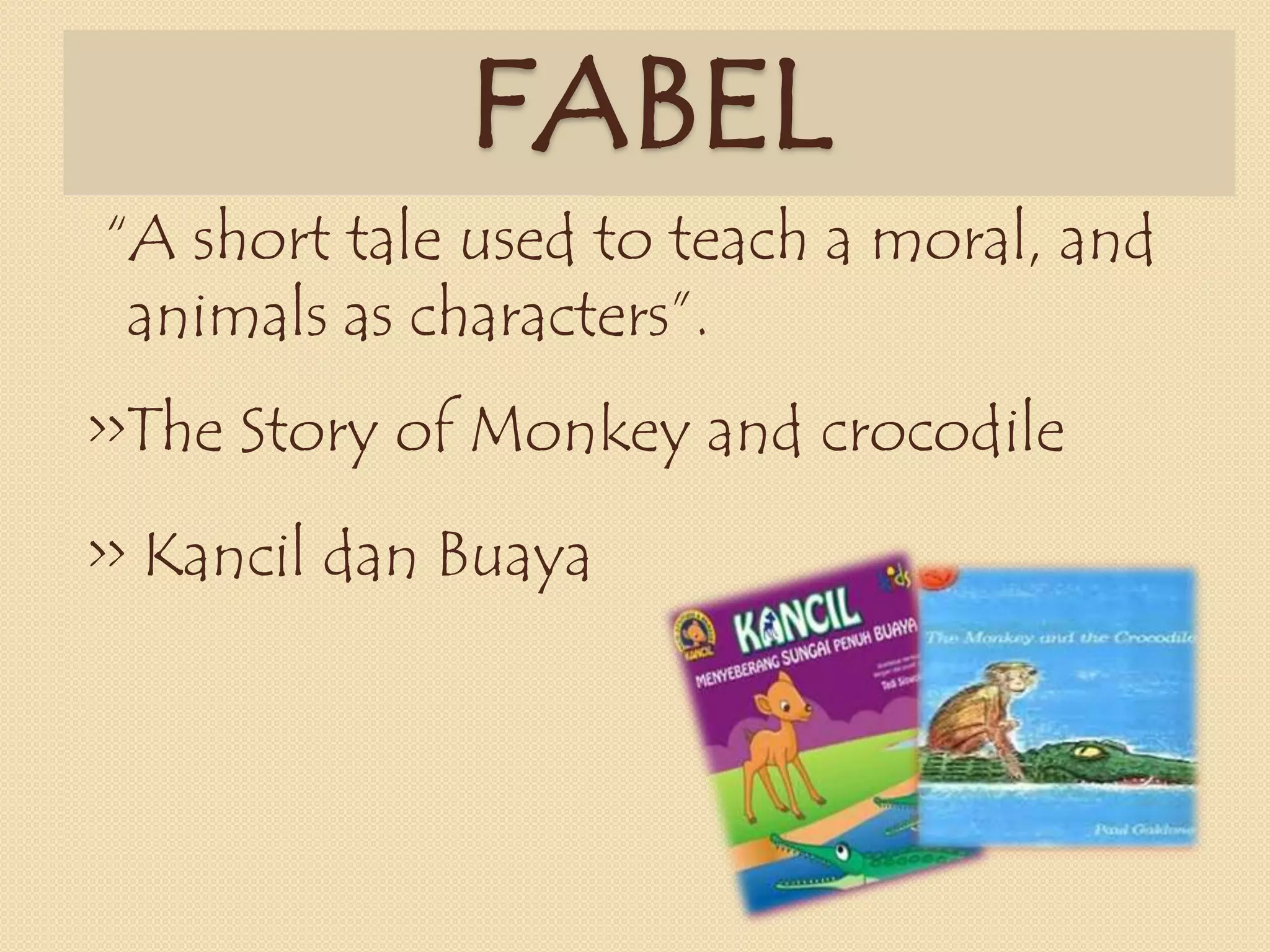 FABEL
“A short tale used to teach a moral, and
animals as characters”.
>>The Story of Monkey and crocodile
>> Kancil dan Buaya
 