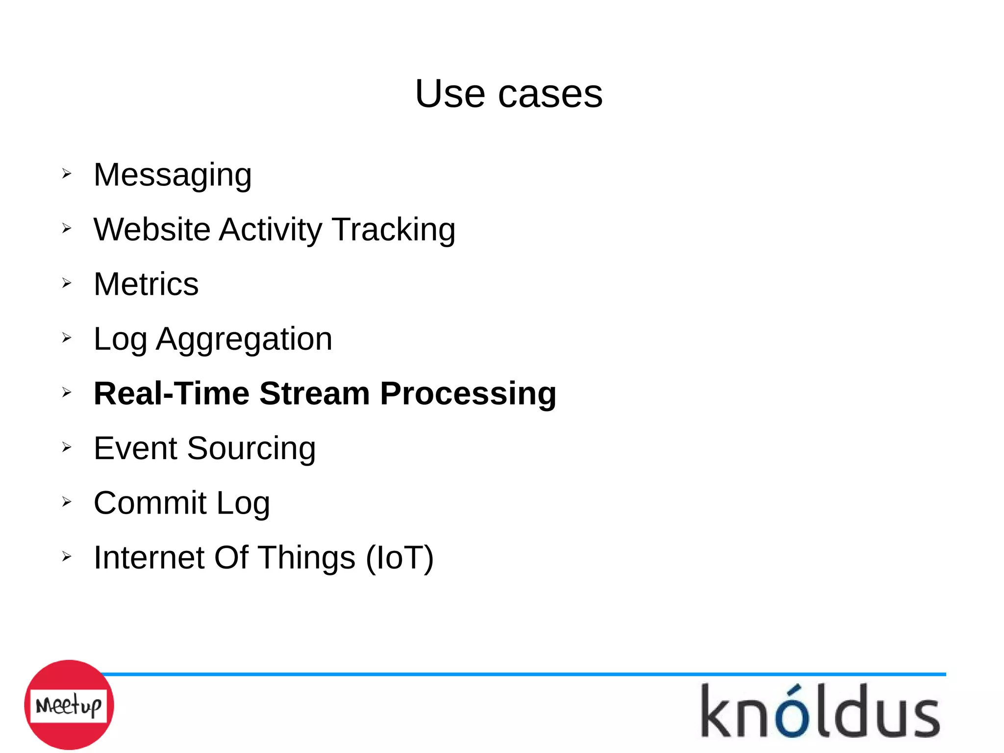 Use cases
➢ Messaging
➢ Website Activity Tracking
➢ Metrics
➢ Log Aggregation
➢ Real-Time Stream Processing
➢ Event Sourcing
➢ Commit Log
➢ Internet Of Things (IoT)
 