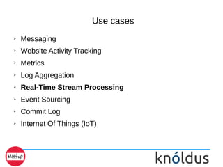 Use cases
➢ Messaging
➢ Website Activity Tracking
➢ Metrics
➢ Log Aggregation
➢ Real-Time Stream Processing
➢ Event Sourcing
➢ Commit Log
➢ Internet Of Things (IoT)
 