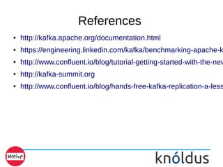 References
● http://kafka.apache.org/documentation.html
● https://engineering.linkedin.com/kafka/benchmarking-apache-k
● http://www.confluent.io/blog/tutorial-getting-started-with-the-new
● http://kafka-summit.org
● http://www.confluent.io/blog/hands-free-kafka-replication-a-less
 