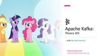 Apache Kafka:
Theory 101
… with My little Ponies!
Alejandra Quetzalli
alejandra@shecodesnow.org
 