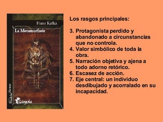 Los rasgos principales: Protagonista perdido y abandonado a circunstancias que no controla. Valor simbólico de toda la obra. Narración objetiva y ajena a todo adorno retórico. Escasez de acción. Eje central: un individuo desdibujado y acorralado en su incapacidad. 