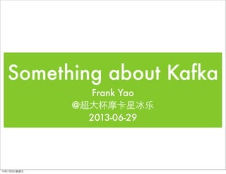 Something about Kafka
Frank Yao
@超⼤大杯摩卡星冰乐
2013-06-29
13年7月5⽇日星期五
 
